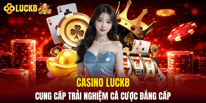 Casino LUCK8 cung cấp trải nghiệm cá cược đẳng cấp
