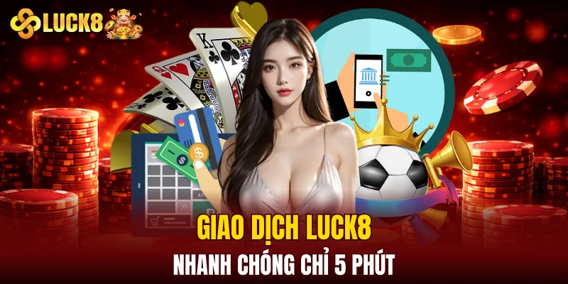 Giao dịch LUCK8 nhanh chóng chỉ 5 phút