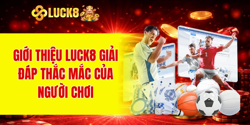 Giới thiệu LUCK8 giải đáp thắc mắc của người chơi