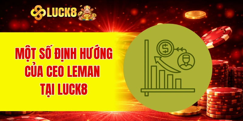 Một số định hướng của CEO Leman tại LUCK8
