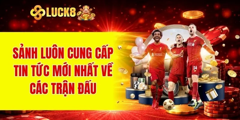 Sảnh luôn cung cấp tin tức mới nhất về các trận đấu