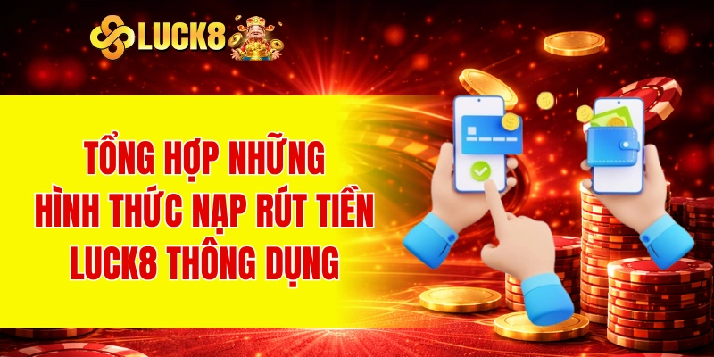 Tổng hợp những hình thức nạp rút tiền LUCK8 thông dụng